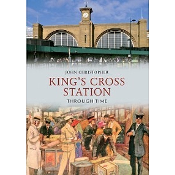 Through Time: Kings Cross Station Through Time, John Christopher