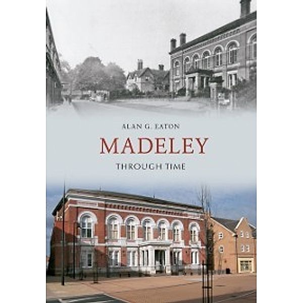 Through Time: Madeley Through Time, Alan G. Eaton