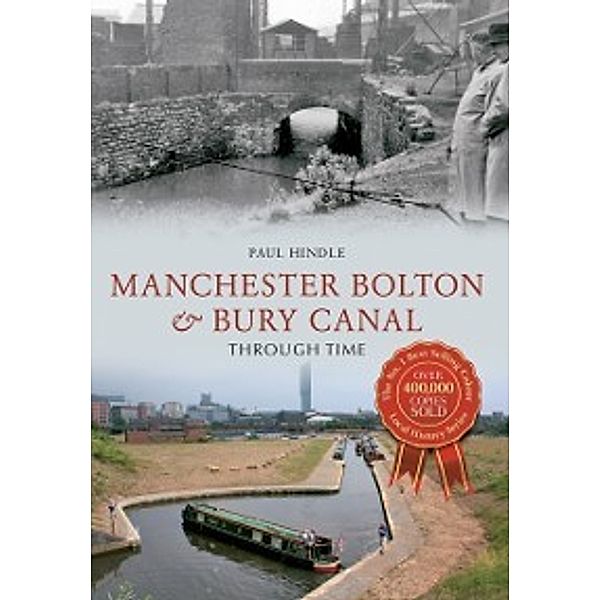 Through Time: Manchester Bolton & Bury Canal Through Time, Paul Hindle