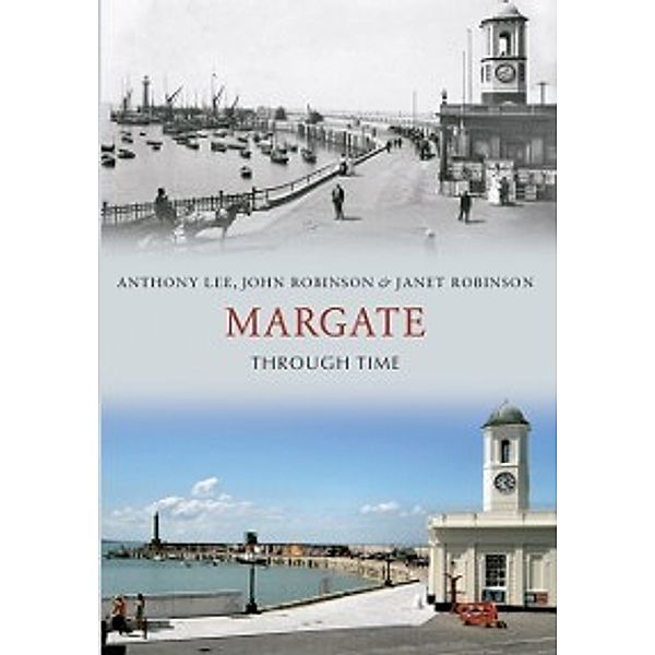 Through Time: Margate Through Time, Anthony Lee, John Robinson, Janet Robinson