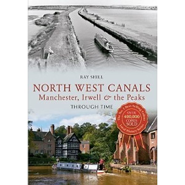 Through Time: North West Canals Manchester, Irwell and the Peaks Through Time, Ray Shill