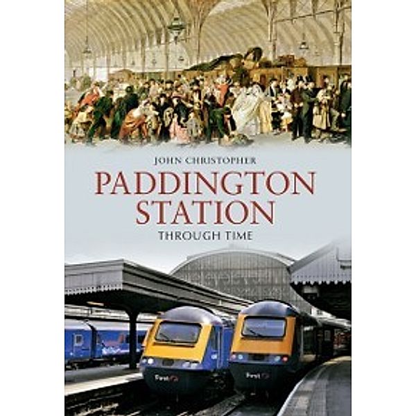 Through Time: Paddington Station Through Time, John Christopher