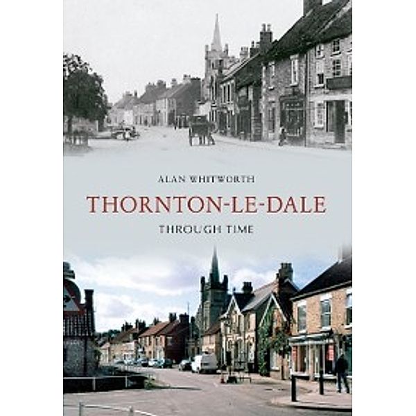 Through Time: Thornton-le-Dale Through Time, Alan Whitworth