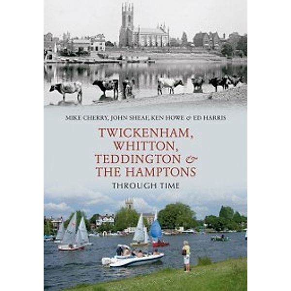 Through Time: Twickenham, Whitton, Teddington & the Hamptons Through Time, Ken Hale, Mike Cherry, John Sheaf