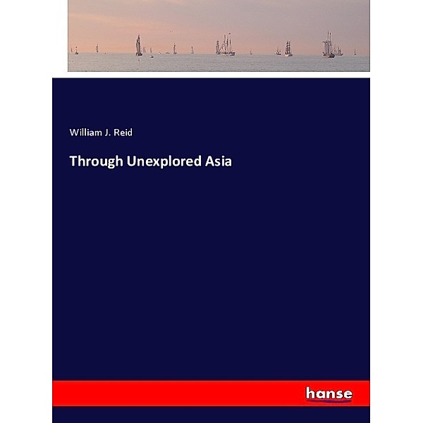 Through Unexplored Asia, William J. Reid