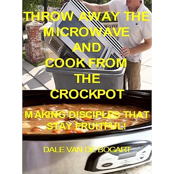 Throw Away The Microwave And Cook From The Crockpot, Dale van de Bogart