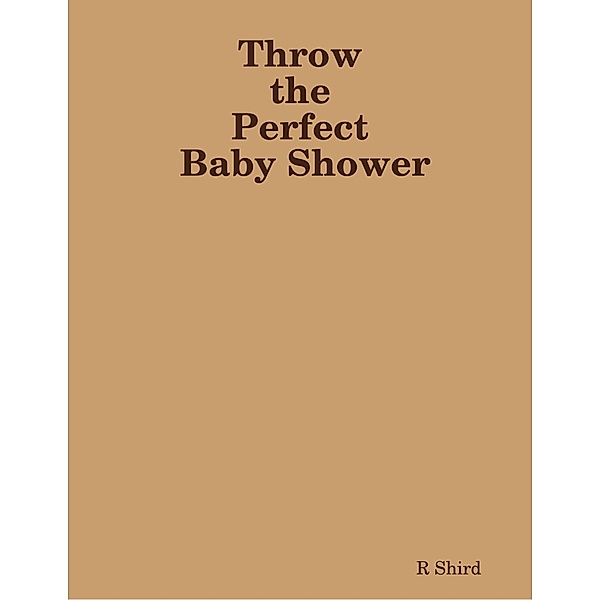 Throw the Perfect Baby Shower, R Shird