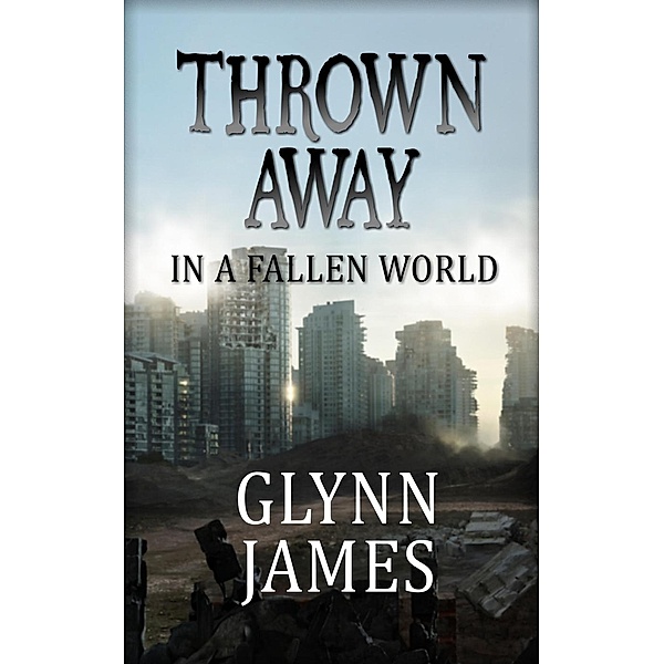 Thrown Away: Thrown Away 1 - In a Fallen World, Glynn James