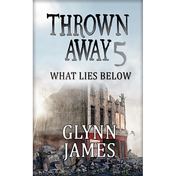 Thrown Away: Thrown Away 5 - What Lies below, Glynn James