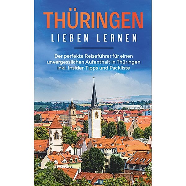 Thüringen lieben lernen: Der perfekte Reiseführer für einen unvergesslichen Aufenthalt in Thüringen inkl. Insider-Tipps und Packliste, Maria Sunneberg