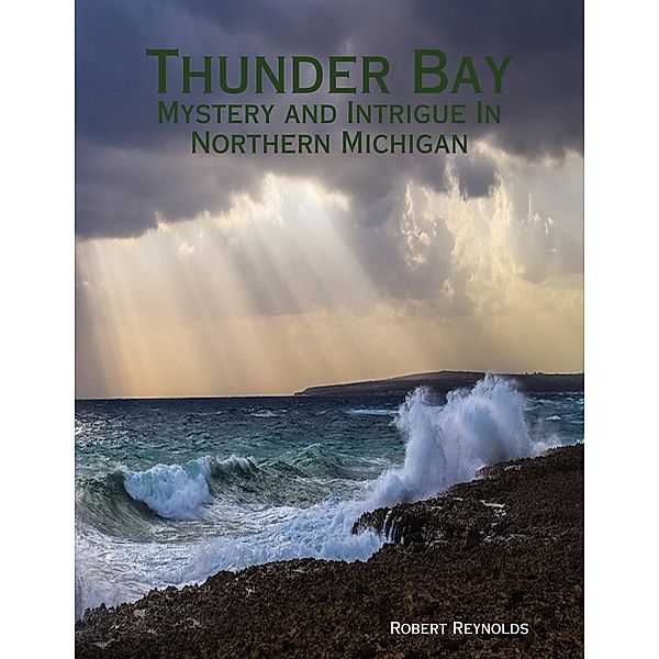 Thunder Bay: Mystery and Intrigue In Northern Michigan, Robert Reynolds