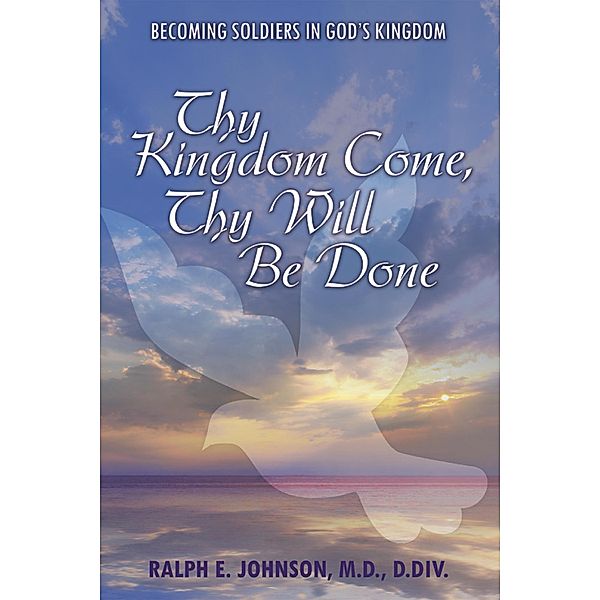 Thy Kingdom Come, Thy Will Be Done, Ralph E. Johnson M. D. D. Div.