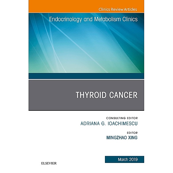 Thyroid Cancer, An Issue of Endocrinology and Metabolism Clinics of North America, Michael Mingzhao Xing
