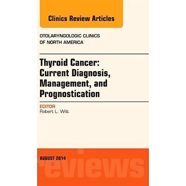Thyroid Cancer: Current Diagnosis, Management, and Prognostication, An Issue of Otolaryngologic Clinics of North America, Robert L. Witt