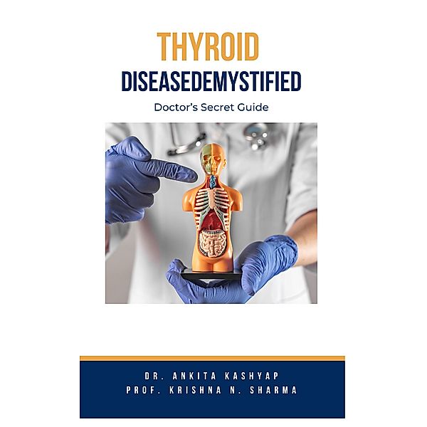 Thyroid Disease Demystified: Doctor's Secret Guide, Ankita Kashyap, Krishna N. Sharma