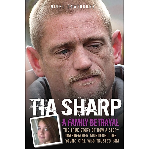 Tia Sharp - A Family Betrayal: The True Story of how a Step-Grandfather Murdered the Young Girl Who Trusted Him., Nigel Cawthorne