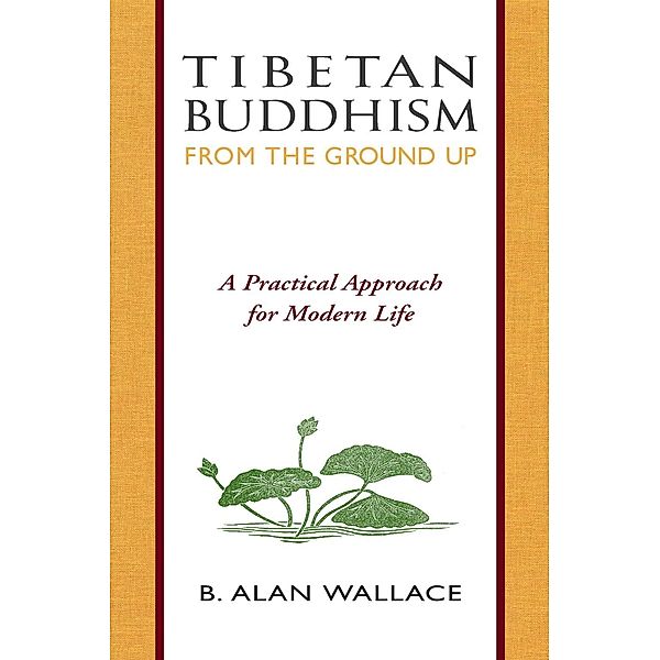 Tibetan Buddhism from the Ground Up, B. Alan Wallace, Steven Wilhelm