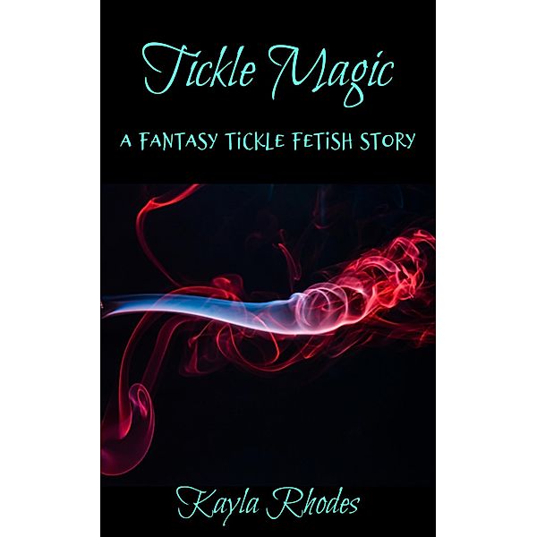 Tickle Magic: A Fantasy Tickle Fetish Story, Kayla Rhodes