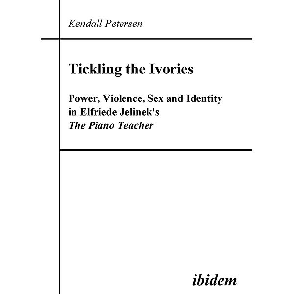 Tickling the Ivories. Power, Violence, Sex and Identity in Elfriede Jelinek's The Piano Teacher, Kendall Petersen