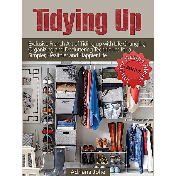 Tidying Up: Exclusive French Art of Tidying up with Life Changing Organizing and Decluttering Techniques for a Simpler, Healthier and Happier Life, Adriana Jolie