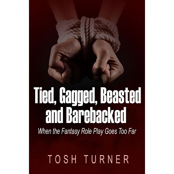 Tied, Gagged, Beasted and Barebacked: When the Fantasy Role Play Goes Too Far, Tosh Turner