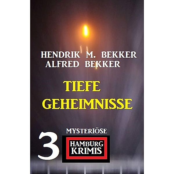 Tiefe Geheimnisse: 3 mysteriöse Hamburg Krimis, Alfred Bekker, Hendrik M. Bekker