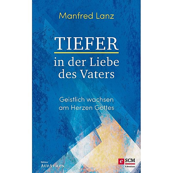 Tiefer in der Liebe des Vaters / Edition Aufatmen, Manfred Lanz
