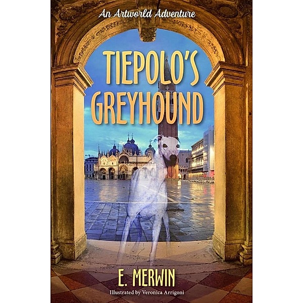 Tiepolo's Greyhound, an Artworld Adventure, E. Merwin