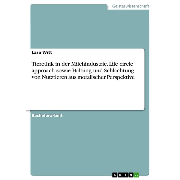 Tierethik in der Milchindustrie. Life circle approach sowie Haltung und Schlachtung von Nutztieren aus moralischer Perspektive, Lara Witt