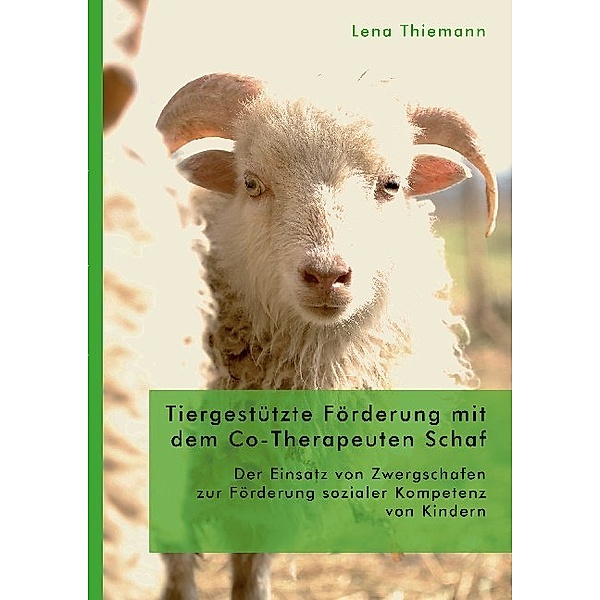 Tiergestützte Förderung mit dem Co-Therapeuten Schaf: Der Einsatz von Zwergschafen zur Förderung sozialer Kompetenz von Kindern, Lena Thiemann