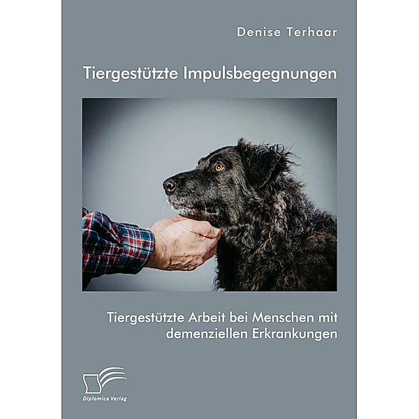 Tiergestützte Impulsbegegnungen. Tiergestützte Arbeit bei Menschen mit demenziellen Erkrankungen, Denise Terhaar