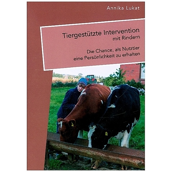 Tiergestützte Intervention mit Rindern: Die Chance, als Nutztier eine Persönlichkeit zu erhalten, Annika Lukat