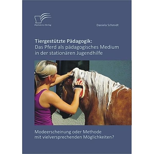 Tiergestützte Pädagogik: Das Pferd als pädagogisches Medium in der stationären Jugendhilfe, Daniela Schmidt