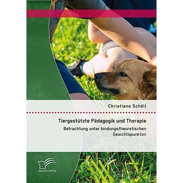 Tiergestützte Pädagogik und Therapie: Betrachtung unter bindungstheoretischen Gesichtspunkten, Christiane Schöll