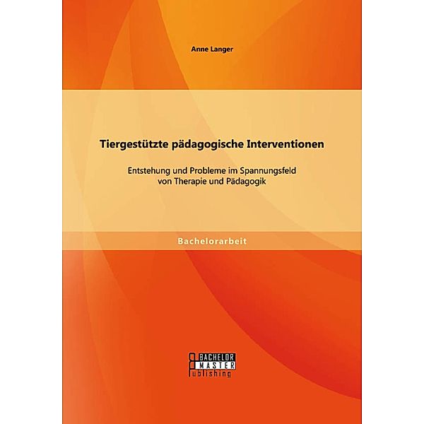 Tiergestützte pädagogische Interventionen: Entstehung und Probleme im Spannungsfeld von Therapie und Pädagogik, Anne Langer