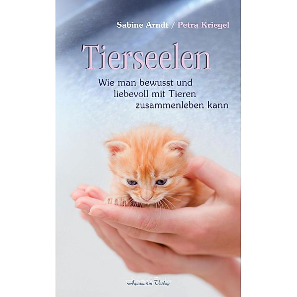 Tierseelen: Wie man bewusst und liebevoll mit Tieren zusammenleben kann, Sabine Arndt, Petra Kriegel