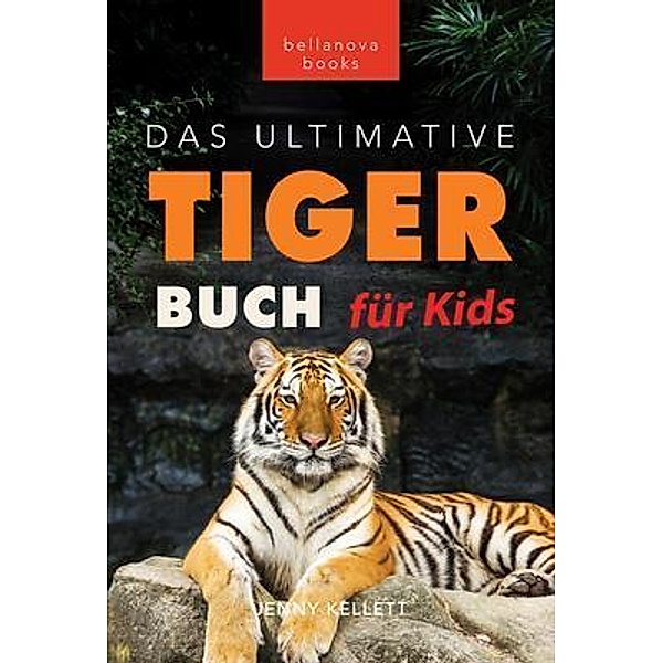 Tiger Bücher Das Ultimative Tigerbuch für Kids / Tierbücher für Kinder Bd.18, Jenny Kellett