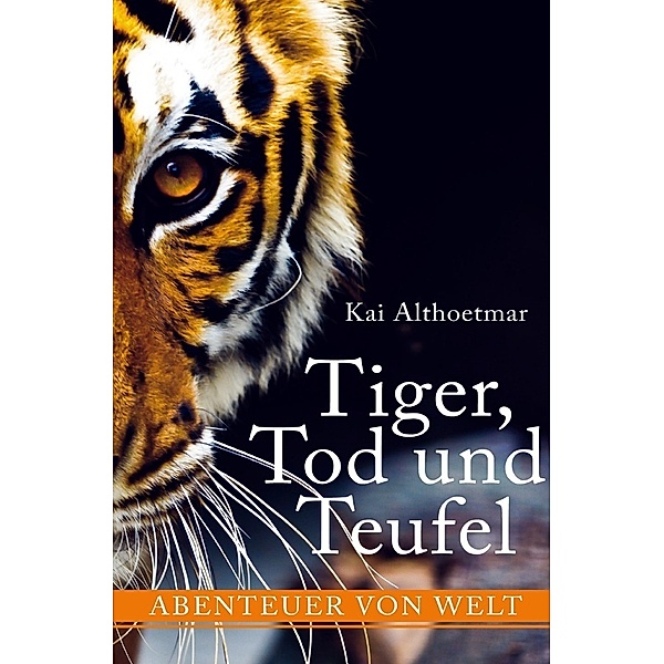 Tiger, Tod und Teufel. Abenteuer von Welt, Kai Althoetmar