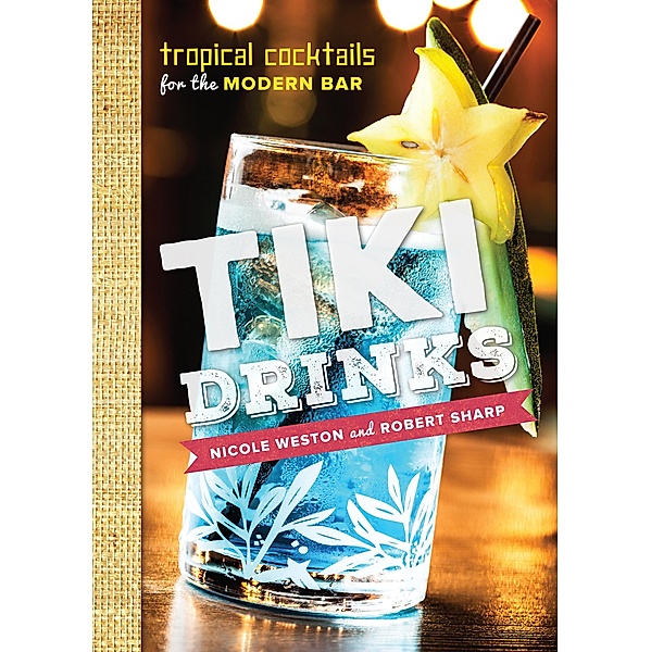 Tiki Drinks: Tropical Cocktails for the Modern Bar, Robert Sharp, Nicole Weston