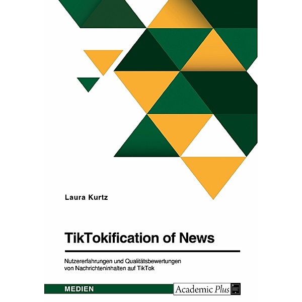 TikTokification of News. Nutzererfahrungen und Qualitätsbewertungen von Nachrichteninhalten auf TikTok, Laura Kurtz