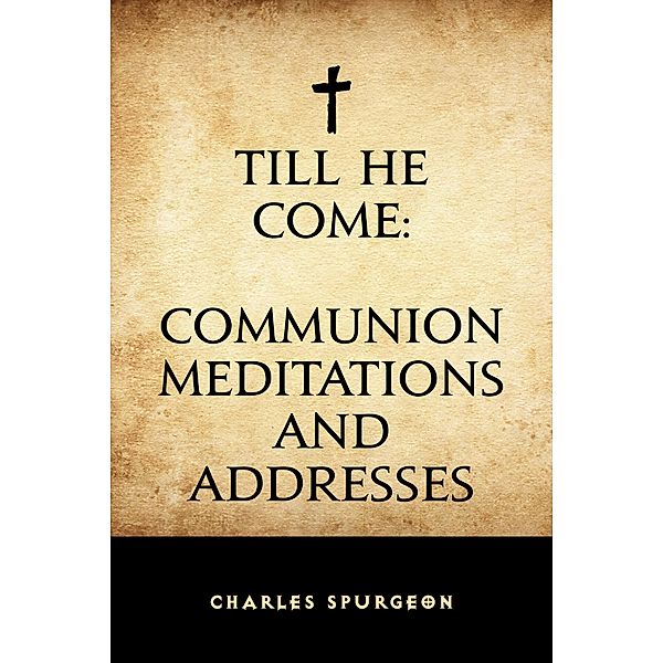 Till He Come: Communion Meditations and Addresses, Charles Spurgeon