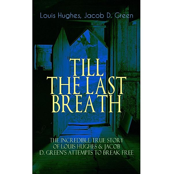 TILL THE LAST BREATH - The Incredible True Story of Hughes & D. Green's Attempts to Break Free, Louis Hughes, Jacob D. Green