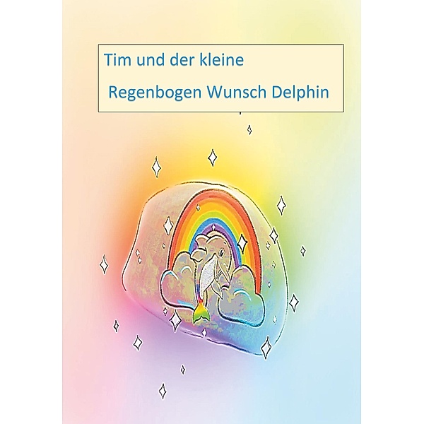 Tim und der kleine Regenbogen Wunsch Delphin, Andrea Neumann