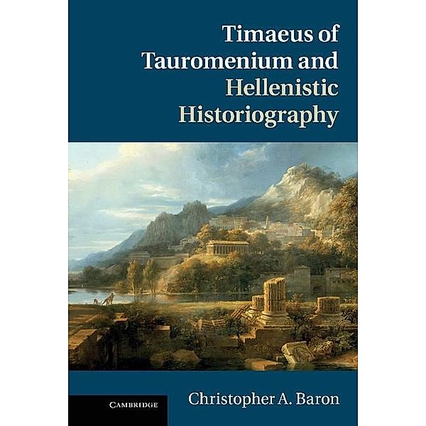 Timaeus of Tauromenium and Hellenistic Historiography, Christopher A. Baron