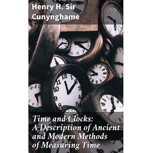 Time and Clocks: A Description of Ancient and Modern Methods of Measuring Time, Henry H. Cunynghame