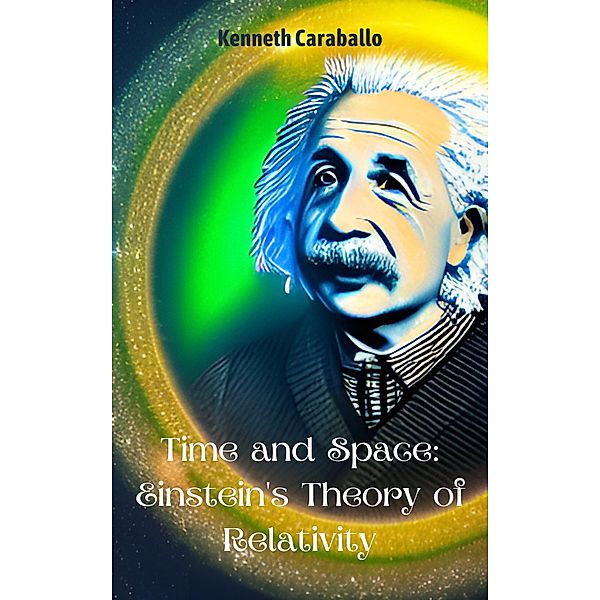 Time and Space: Einstein's Theory of Relativity, Kenneth Caraballo