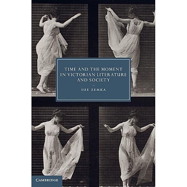 Time and the Moment in Victorian Literature and Society / Cambridge Studies in Nineteenth-Century Literature and Culture, Sue Zemka