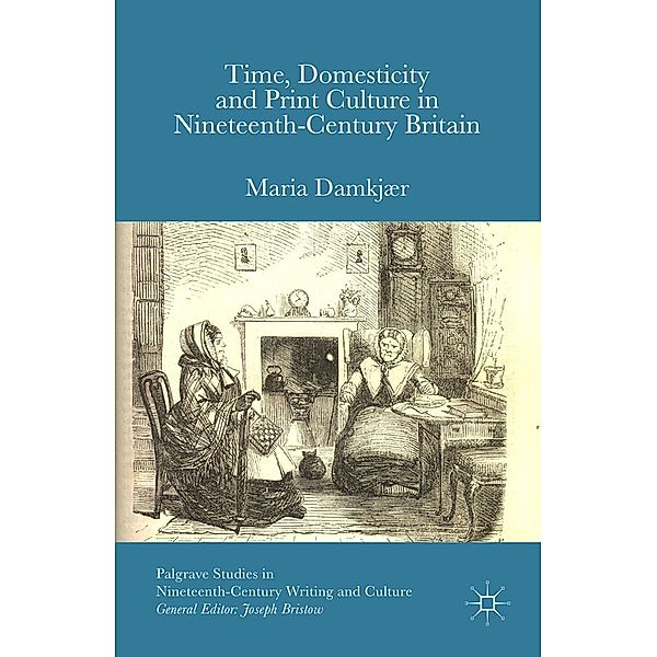 Time, Domesticity and Print Culture in Nineteenth-Century Britain / Palgrave Studies in Nineteenth-Century Writing and Culture, M. Damkjær