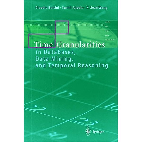 Time Granularities in Databases, Data Mining, and Temporal Reasoning, Claudio Bettini, Sushil Jajodia, Sean Wang