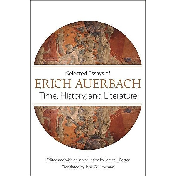 Time, History, and Literature - Selected Essays of Erich Auerbach, Erich Auerbach, Jane O. Newman, James I. Porter